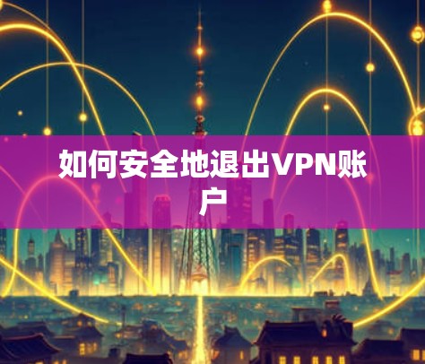 如何安全地退出VPN账户