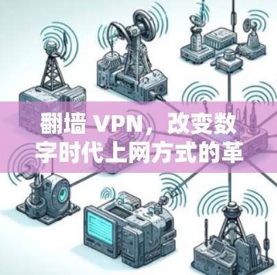 翻墙 VPN,改变数字时代上网方式的革新 翻墙 VPN,改变数字时代上网方式的革新