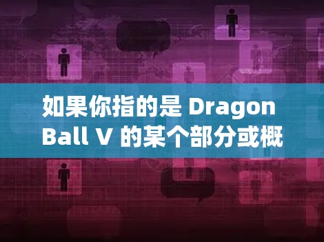 如果你指的是 Dragon Ball V 的某个部分或概念，请提供更多信息以便进一步解答