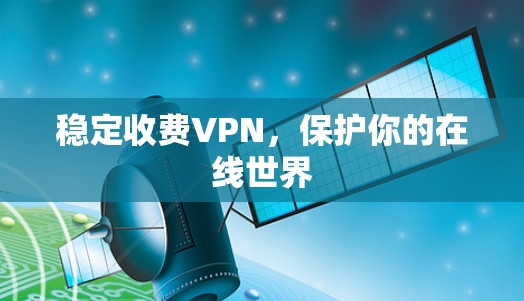 稳定收费VPN,保护你的在线世界 稳定收费VPN,保护你的在线世界