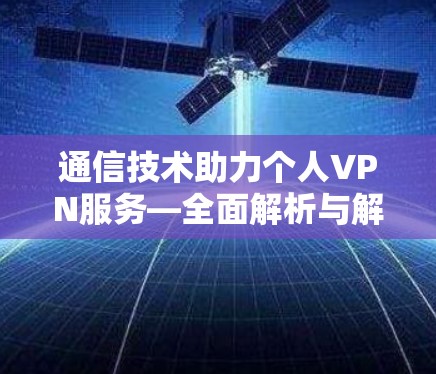 通信技术助力个人VPN服务—全面解析与解决方案 通信技术助力个人VPN服务—全面解析与解决方案