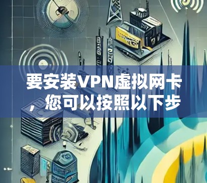 要安装VPN虚拟网卡，您可以按照以下步骤操作
