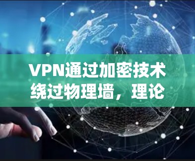 VPN通过加密技术绕过物理墙,理论上可以实现翻墙访问互联网。以下是关于VPN翻墙的一些关键点和考虑因素 VPN通过加密技术绕过物理墙,理论上可以实现翻墙访问互联网。以下是关于VPN翻墙的一些关键点和考虑因素