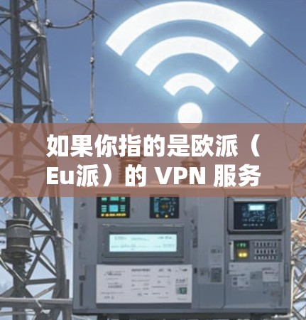 如果你指的是欧派(Eu派)的 VPN 服务,那么它可以帮助你在线访问 Eu派的网站、应用或服务。具体的服务内容和功能会根据 Eu派 的订阅策略和个人需求而有所不同 如果你指的是欧派(Eu派)的 VPN 服务,那么它可以帮助你在线访问 Eu派的网站、应用或服务。具体的服务内容和功能会根据 Eu派 的订阅策略和个人需求而有所不同