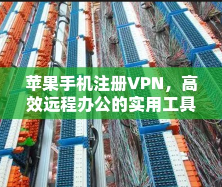 苹果手机注册VPN,高效远程办公的实用工具 苹果手机注册VPN,高效远程办公的实用工具