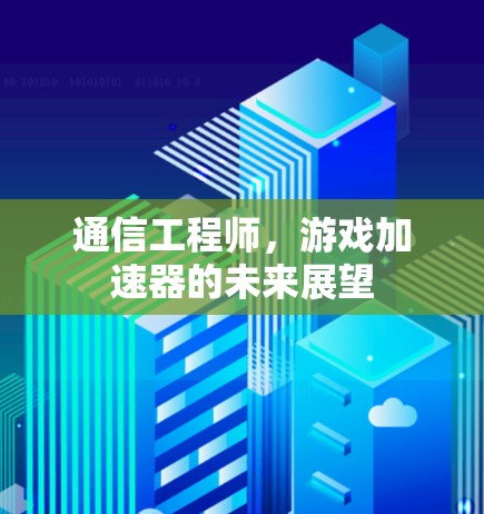 通信工程师，游戏加速器的未来展望