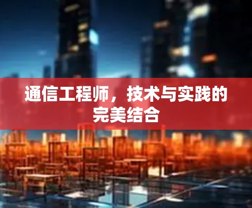 通信工程师,技术与实践的完美结合 通信工程师,技术与实践的完美结合