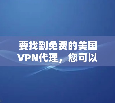 要找到免费的美国VPN代理，您可以尝试以下几种方法