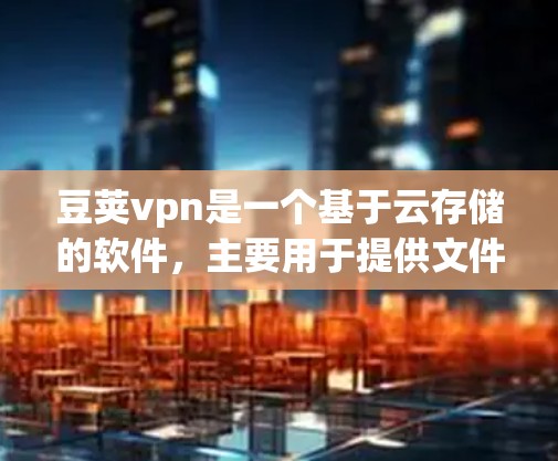豆荚vpn是一个基于云存储的软件，主要用于提供文件存储、备份和共享功能，支持多用户和多文件管理。以下是一个详细的使用指南，帮助你了解豆荚vpn的使用方法