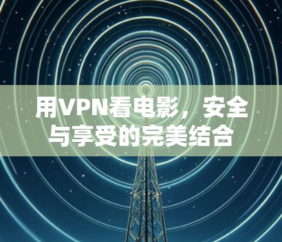 用VPN看电影，安全与享受的完美结合