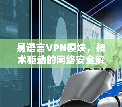 易语言VPN模块，技术驱动的网络安全解决方案