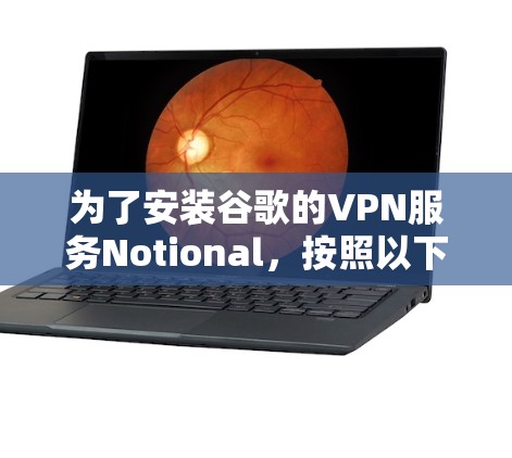 为了安装谷歌的VPN服务Notional,按照以下步骤进行 为了安装谷歌的VPN服务Notional,按照以下步骤进行
