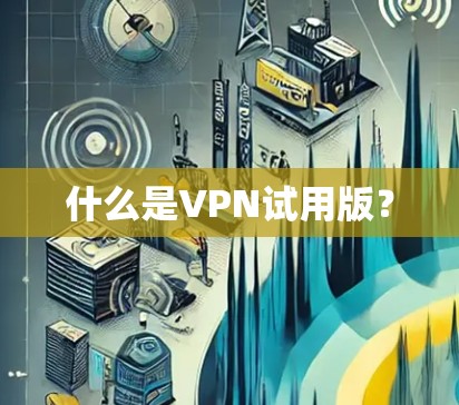 什么是VPN试用版？