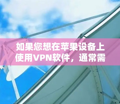 如果您想在苹果设备上使用VPN软件，通常需要安装VPN软件并使用第三方服务、应用程序或网络连接。例如