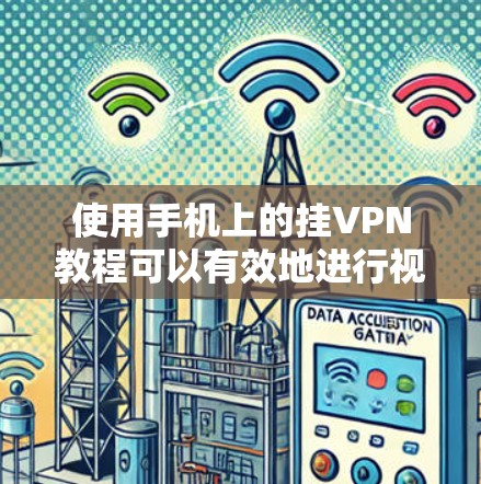 使用手机上的挂VPN教程可以有效地进行视频通话，以下是详细的步骤指南