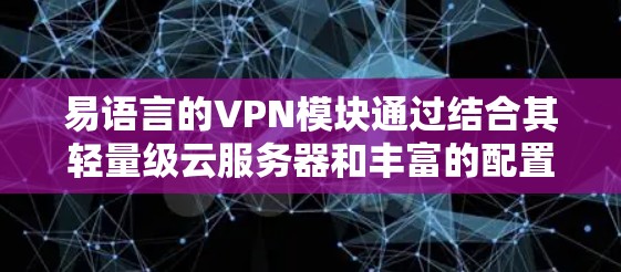 易语言的VPN模块通过结合其轻量级云服务器和丰富的配置选项,提供了一种高效的安全网络连接方式。以下是一些关键点和步骤,帮助你更好地使用易语言的VPN功能 易语言的VPN模块通过结合其轻量级云服务器和丰富的配置选项,提供了一种高效的安全网络连接方式。以下是一些关键点和步骤,帮助你更好地使用易语言的VPN功能
