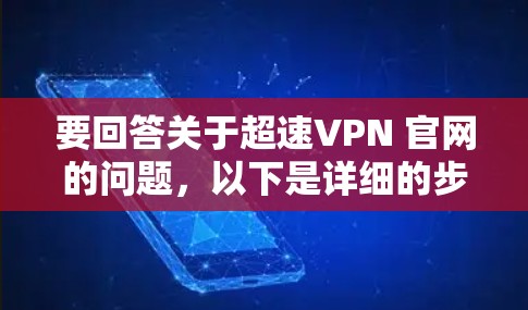 要回答关于超速VPN 官网的问题,以下是详细的步骤和信息 要回答关于超速VPN 官网的问题,以下是详细的步骤和信息