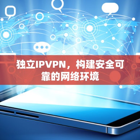 独立IPVPN,构建安全可靠的网络环境 独立IPVPN,构建安全可靠的网络环境