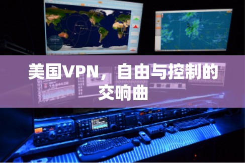 美国VPN,自由与控制的交响曲 美国VPN,自由与控制的交响曲