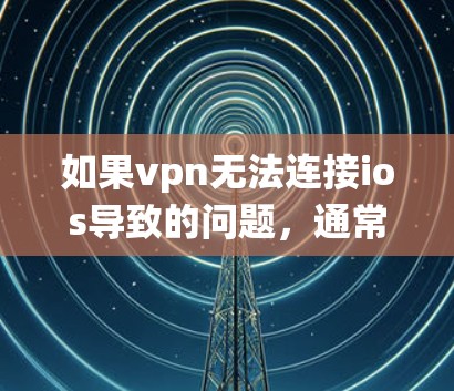 如果vpn无法连接ios导致的问题,通常与网络连接、VPN服务设置或iOS系统设置有关。以下是可能的解决方法 如果vpn无法连接ios导致的问题,通常与网络连接、VPN服务设置或iOS系统设置有关。以下是可能的解决方法
