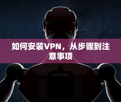如何安装VPN,从步骤到注意事项 如何安装VPN,从步骤到注意事项