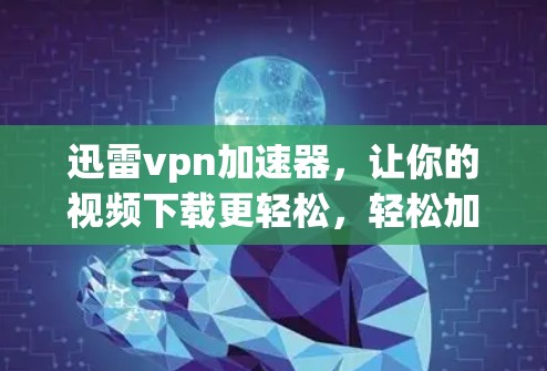 迅雷vpn加速器,让你的视频下载更轻松,轻松加密,轻松加速! 迅雷vpn加速器,让你的视频下载更轻松,轻松加密,轻松加速!