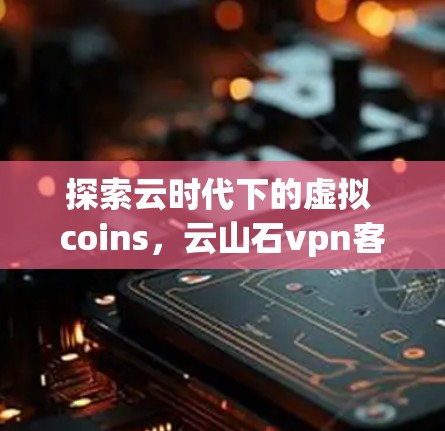 探索云时代下的虚拟 coins,云山石vpn客户端的创新与应用 探索云时代下的虚拟 coins,云山石vpn客户端的创新与应用