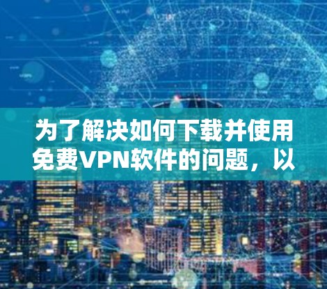 为了解决如何下载并使用免费VPN软件的问题,以下是一步步的解决方案 为了解决如何下载并使用免费VPN软件的问题,以下是一步步的解决方案