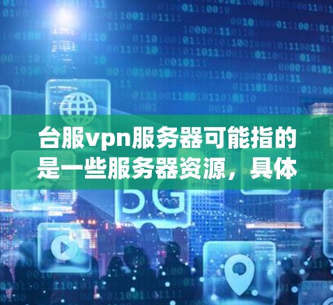 台服vpn服务器可能指的是一些服务器资源，具体取决于上下文。以下是一些可能与台服vpn服务器相关的服务器资源推荐