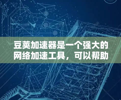 豆荚加速器是一个强大的网络加速工具,可以帮助用户提升网络使用效率。以下是对豆荚加速器的详细介绍和使用指南 豆荚加速器是一个强大的网络加速工具,可以帮助用户提升网络使用效率。以下是对豆荚加速器的详细介绍和使用指南