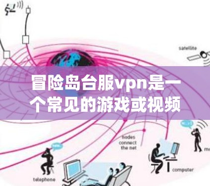 冒险岛台服vpn是一个常见的游戏或视频游戏中的提示或道具名称，具体含义取决于游戏的设定和规则。以下是一些可能的解释和解决方法