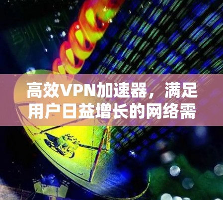 高效VPN加速器，满足用户日益增长的网络需求