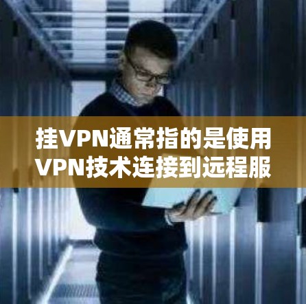 挂VPN通常指的是使用VPN技术连接到远程服务器，从而访问互联网资源。以下是选择挂VPN服务器的建议