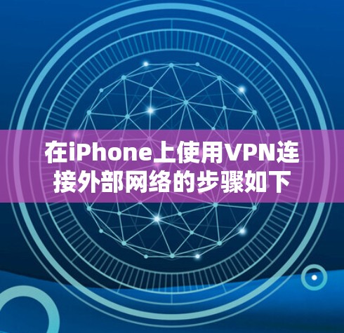 在iPhone上使用VPN连接外部网络的步骤如下 在iPhone上使用VPN连接外部网络的步骤如下