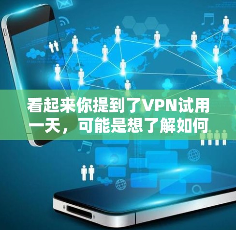 看起来你提到了VPN试用一天,可能是想了解如何通过VPN进行试用,或者询问是否有特定的优惠活动。VPN是一种通过网络连接来加密数据传输的服务,通常用于在线购物、视频通话、文件下载等 看起来你提到了VPN试用一天,可能是想了解如何通过VPN进行试用,或者询问是否有特定的优惠活动。VPN是一种通过网络连接来加密数据传输的服务,通常用于在线购物、视频通话、文件下载等