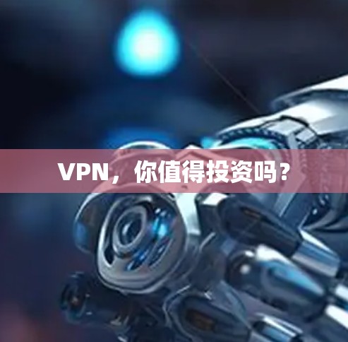 VPN,你值得投资吗? VPN,你值得投资吗?