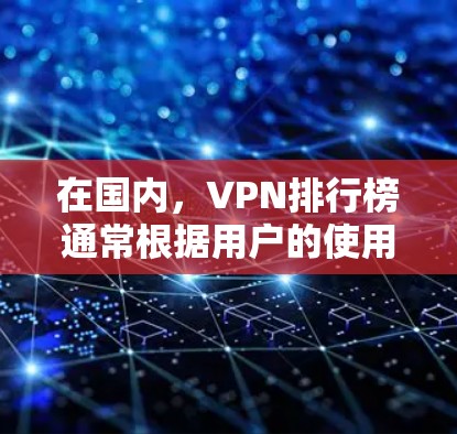 在国内,VPN排行榜通常根据用户的使用需求、安全性和功能性进行排名。以下是一些常见的国内VPN平台及其特点 在国内,VPN排行榜通常根据用户的使用需求、安全性和功能性进行排名。以下是一些常见的国内VPN平台及其特点