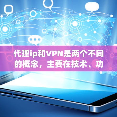 代理ip和VPN是两个不同的概念,主要在技术、功能和应用场景上有所不同。以下是对它们的详细区别 代理ip和VPN是两个不同的概念,主要在技术、功能和应用场景上有所不同。以下是对它们的详细区别