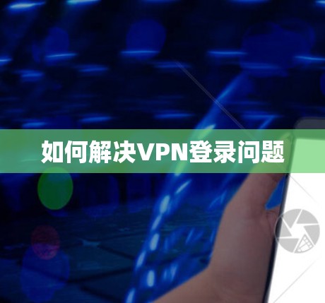如何解决VPN登录问题
