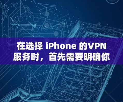 在选择 iPhone 的VPN服务时，首先需要明确你的使用需求和保护需求。以下是一些综合考虑的因素，可以帮助你找到适合的VPN服务