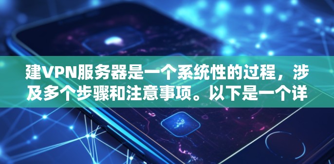 建VPN服务器是一个系统性的过程，涉及多个步骤和注意事项。以下是一个详细且结构化的指南，帮助您顺利完成服务器的设置