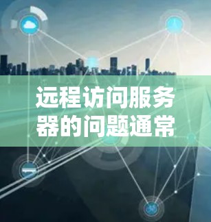 远程访问服务器的问题通常涉及服务器配置、网络连接、VPN设置以及服务器负载等多个方面。以下是逐步的解决方案 远程访问服务器的问题通常涉及服务器配置、网络连接、VPN设置以及服务器负载等多个方面。以下是逐步的解决方案