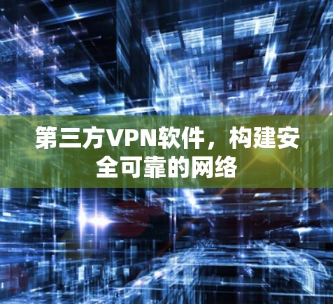 第三方VPN软件，构建安全可靠的网络