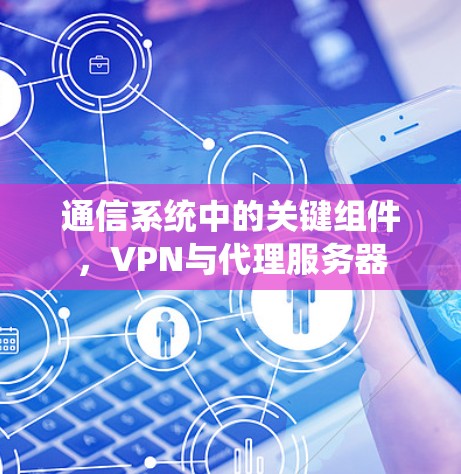 通信系统中的关键组件，VPN与代理服务器