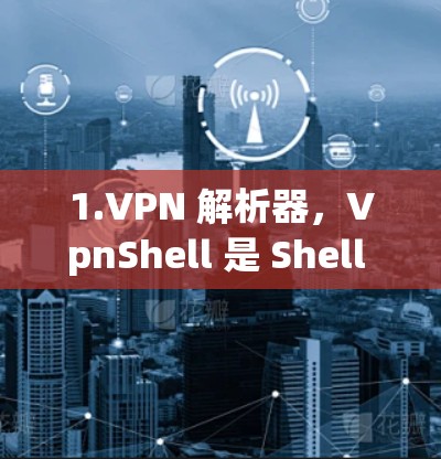 1.VPN 解析器，VpnShell 是 Shell 提供的免费 VPN 解析器，允许用户通过终端程序连接到任何 VPN 解析器的 IP 地址