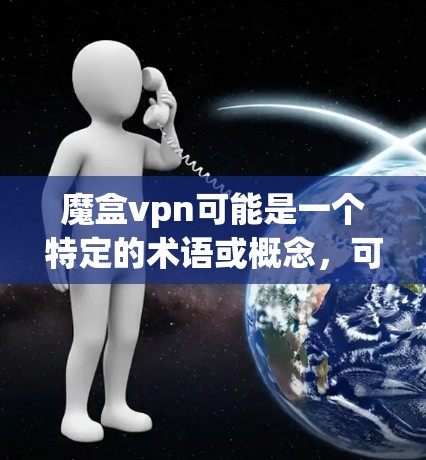 魔盒vpn可能是一个特定的术语或概念,可能与魔盒和VPN结合而成。不过,这可能是一个非常特定的术语,可能在某些特定的领域或社区中使用。以下是一些可能的解释 魔盒vpn可能是一个特定的术语或概念,可能与魔盒和VPN结合而成。不过,这可能是一个非常特定的术语,可能在某些特定的领域或社区中使用。以下是一些可能的解释