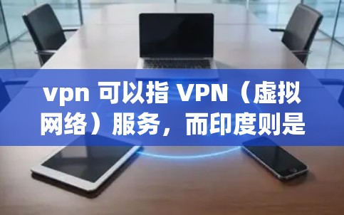vpn 可以指 VPN（虚拟网络）服务，而印度则是指印度。因此，您可能在询问关于印度地区使用的 VPN 服务