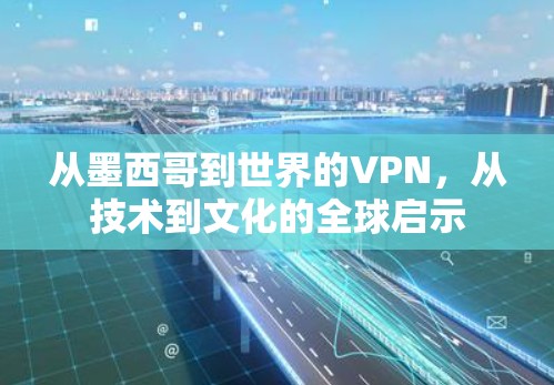 从墨西哥到世界的VPN,从技术到文化的全球启示 从墨西哥到世界的VPN,从技术到文化的全球启示