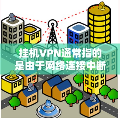 挂机VPN通常指的是由于网络连接中断、防火墙保护或其他原因导致的VPN连接无法正常运行。以下是一些常见原因及解决步骤 挂机VPN通常指的是由于网络连接中断、防火墙保护或其他原因导致的VPN连接无法正常运行。以下是一些常见原因及解决步骤