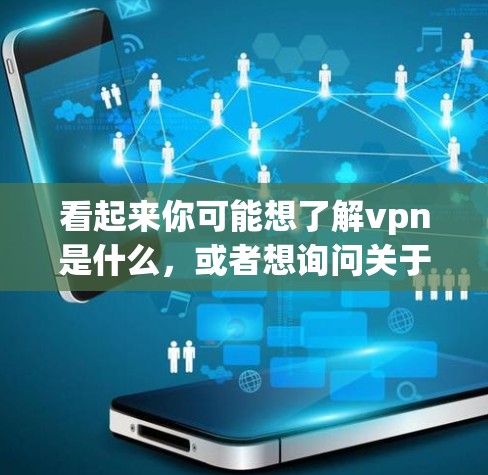 看起来你可能想了解vpn是什么,或者想询问关于VPN的其他问题。VPN通常用于保护个人隐私或在互联网上访问不被公开的资源。以下是关于VPN的一些信息 看起来你可能想了解vpn是什么,或者想询问关于VPN的其他问题。VPN通常用于保护个人隐私或在互联网上访问不被公开的资源。以下是关于VPN的一些信息